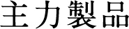 [主力製品]